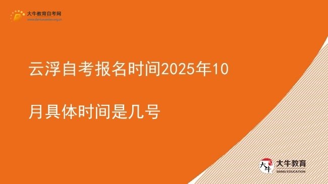 云浮自考报名时间2025年10月具体时间是几号图片