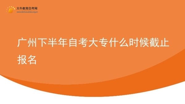 广州下半年自考大专什么时候截止报名图片