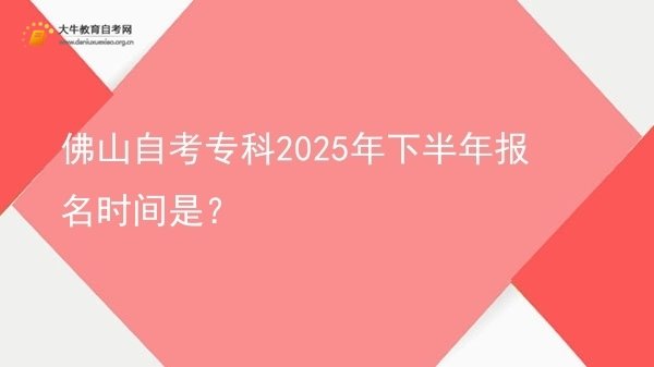 佛山自考专科2025年下半年报名时间是？图片