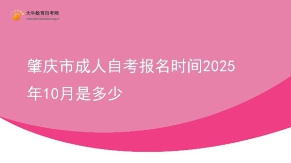 肇庆市成人自考报名时间2025年10月是多少图片