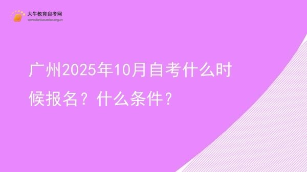 广州2025年10月自考什么时候报名？什么条件？图片