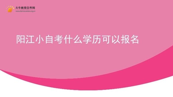 阳江小自考什么学历可以报名图片