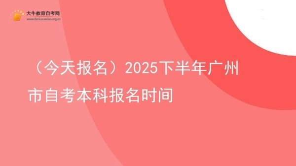 （今天报名）2025下半年广州市自考本科报名时间图片
