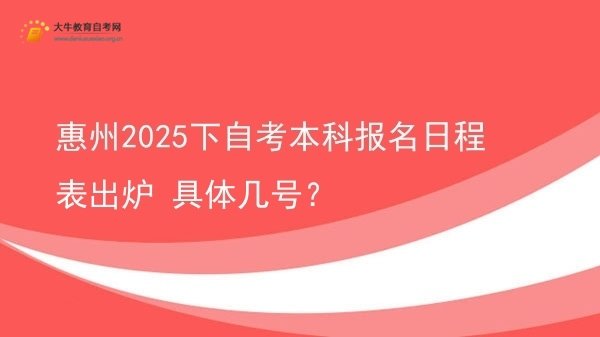惠州2025下自考本科报名日程表出炉 具体几号？图片