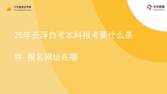 25年云浮自考本科报考要什么条件 报名网址在哪图片