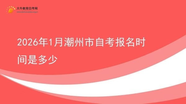 2026年1月潮州市自考报名时间是多少图片