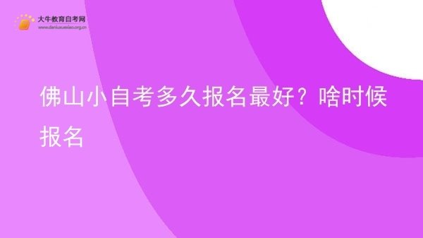 佛山小自考多久报名最好？啥时候报名图片