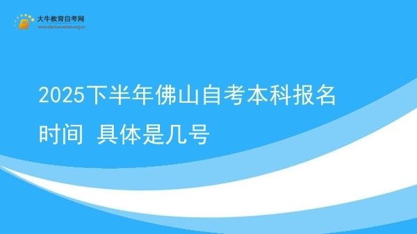2025下半年佛山自考本科报名时间 具体是几号图片