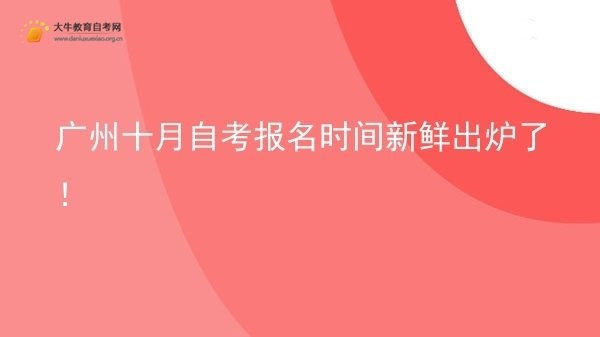 广州十月自考报名时间新鲜出炉了！图片