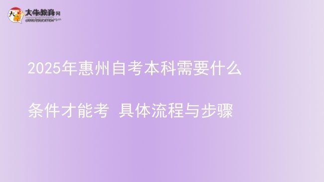 2025年惠州自考本科需要什么条件才能考 具体流程与步骤图片