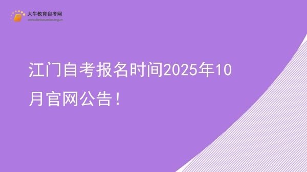 江门自考报名时间2025年10月官网公告！图片