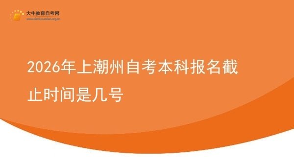 2026年上潮州自考本科报名截止时间是几号图片