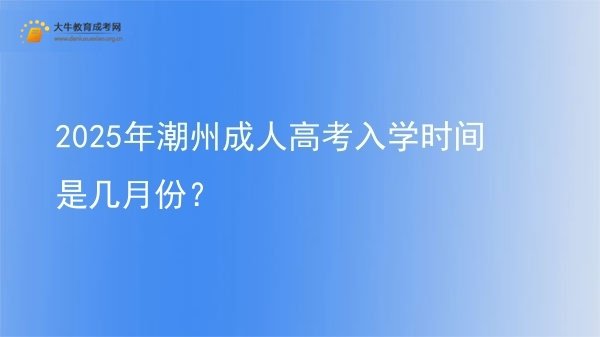 2025年潮州成人高考入学时间是几月份？图片