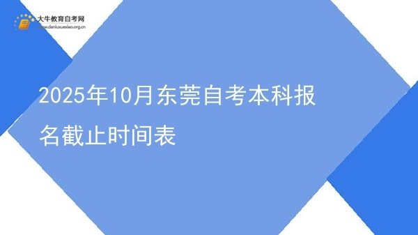 2025年10月东莞自考本科报名截止时间表图片