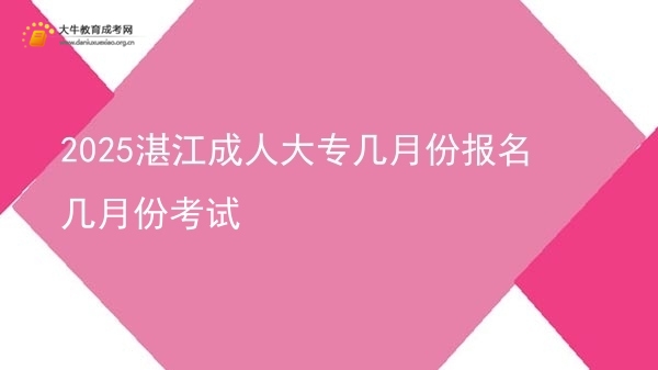 2025湛江成人大专几月份报名几月份考试图片