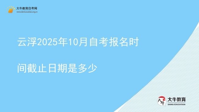 云浮2025年10月自考报名时间截止日期是多少图片