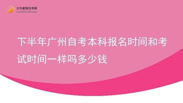 下半年广州自考本科报名时间和考试时间一样吗多少钱图片