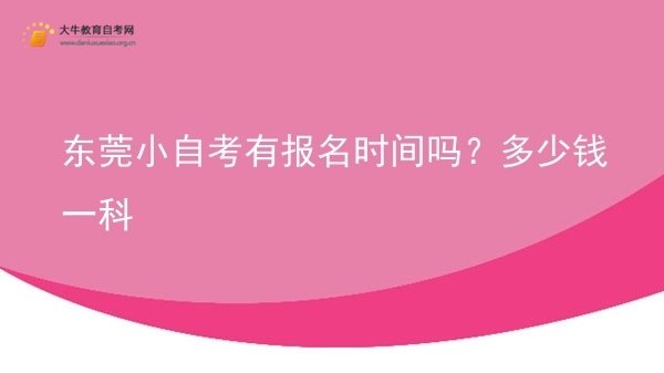 东莞小自考有报名时间吗？多少钱一科图片