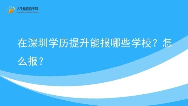 在深圳学历提升能报哪些学校？怎么报？图片