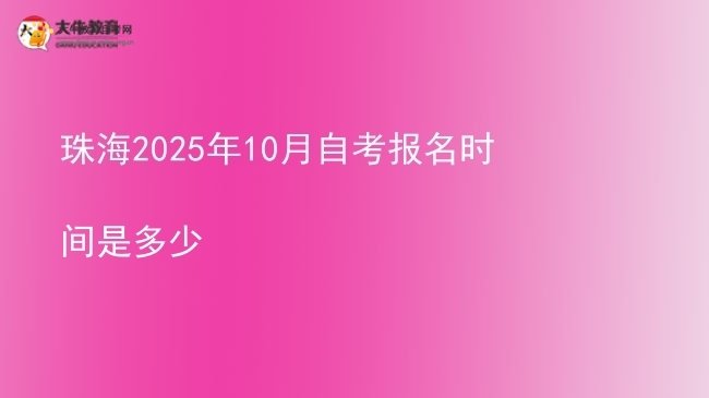 珠海2025年10月自考报名时间是多少图片