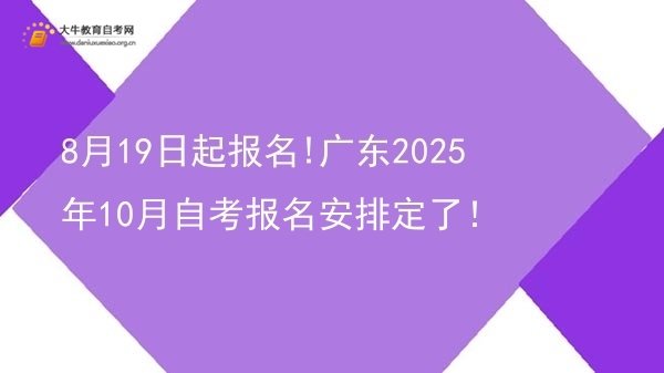 8月19日起报名!广东2025年10月自考报名安排定了！图片