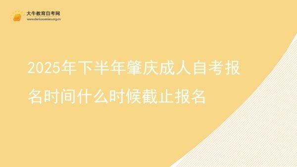 2025年下半年肇庆成人自考报名时间什么时候截止报名图片