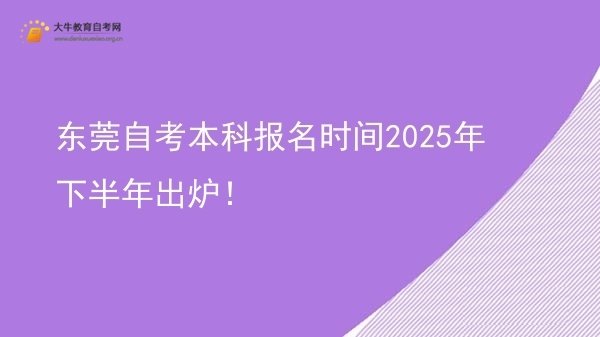 东莞自考本科报名时间2025年下半年出炉！图片