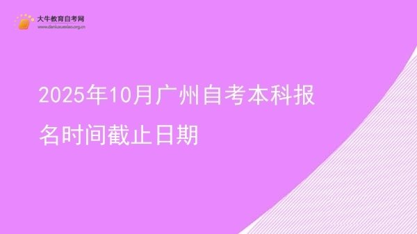 2025年10月广州自考本科报名时间截止日期图片