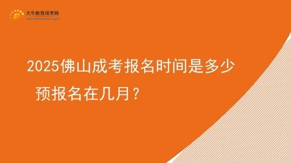 2025佛山成考报名时间是多少 预报名在几月？图片