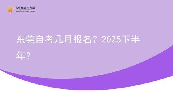 东莞自考几月报名？2025下半年？图片