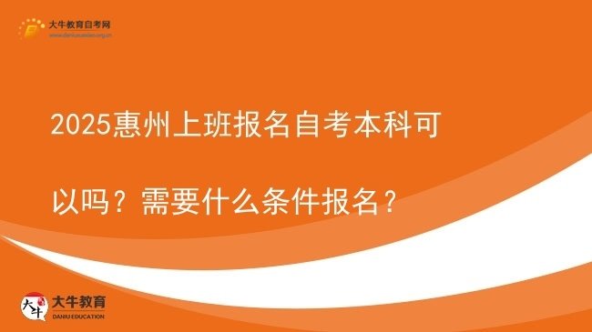 2025惠州上班报名自考本科可以吗？需要什么条件报名？图片