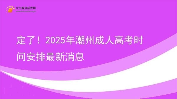 定了！2025年潮州成人高考时间安排最新消息图片