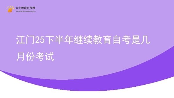 江门25下半年继续教育自考是几月份考试图片