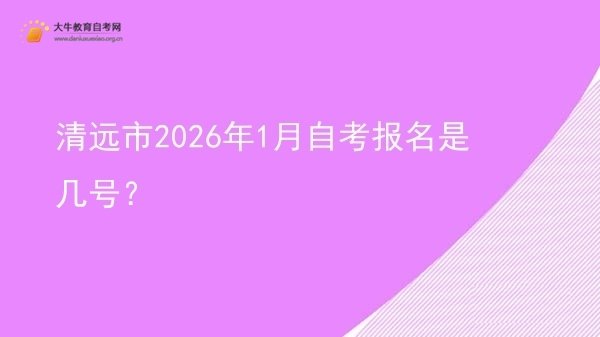 清远市2026年1月自考报名是几号？图片