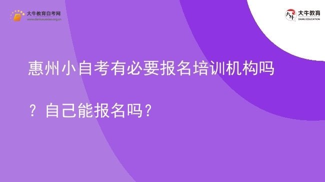 惠州小自考有必要报名培训机构吗？自己能报名吗？图片