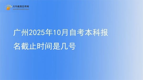 广州2025年10月自考本科报名截止时间是几号图片
