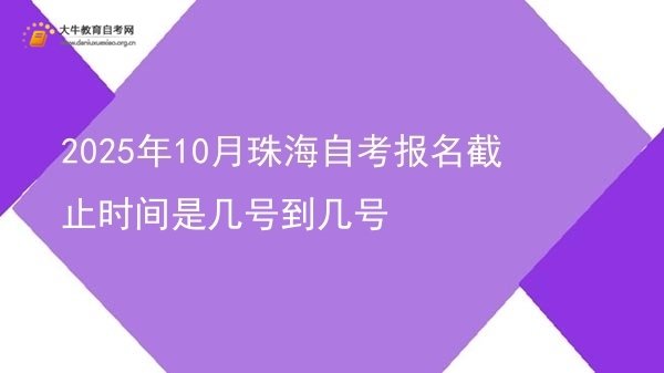 2025年10月珠海自考报名截止时间是几号到几号图片