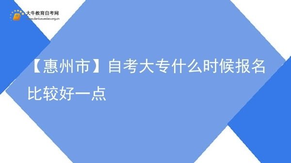 【惠州市】自考大专什么时候报名比较好一点图片