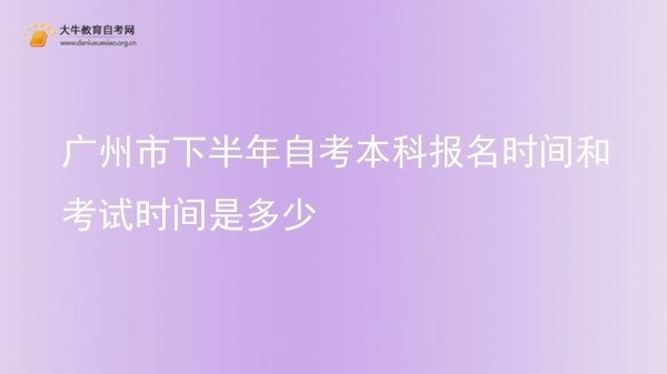 广州市下半年自考本科报名时间和考试时间是多少图片