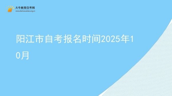 阳江市自考报名时间2025年10月图片
