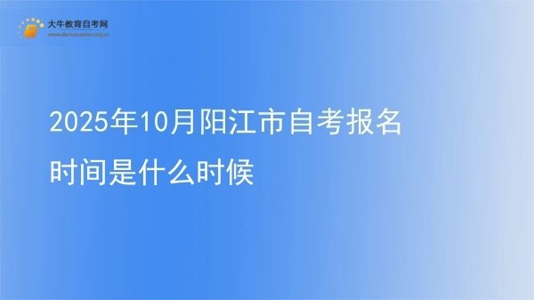 2025年10月阳江市自考报名时间是什么时候图片