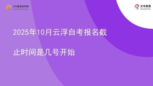 2025年10月云浮自考报名截止时间是几号开始图片