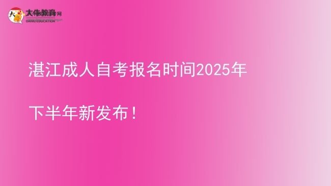 湛江成人自考报名时间2025年下半年新发布！图片