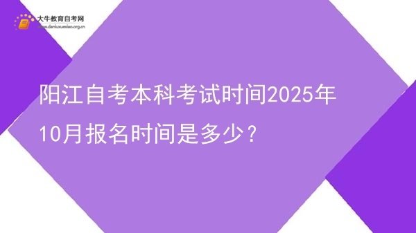 阳江自考本科考试时间2025年10月报名时间是多少？图片