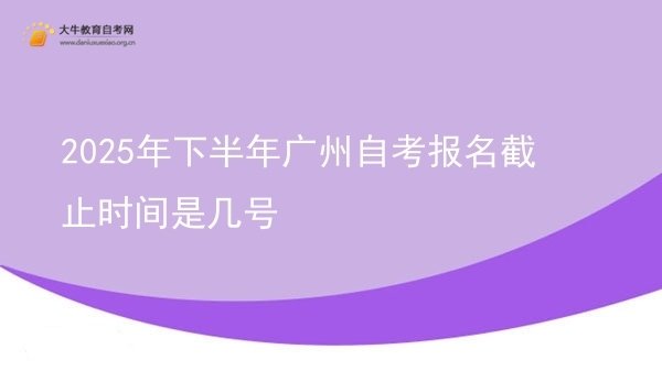2025年下半年广州自考报名截止时间是几号图片
