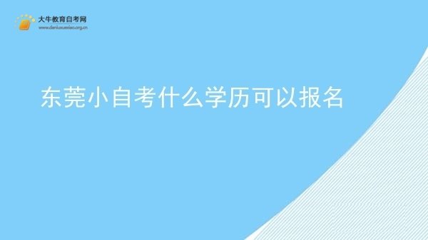 东莞小自考什么学历可以报名图片