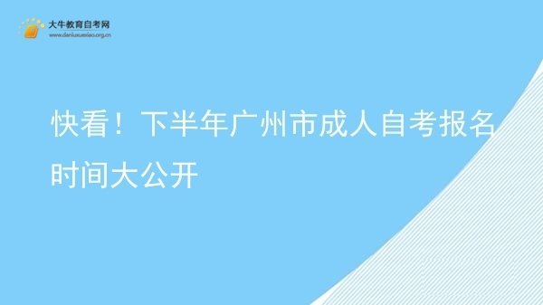 快看！下半年广州市成人自考报名时间大公开图片