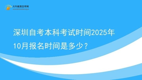 深圳自考本科考试时间2025年10月报名时间是多少？图片