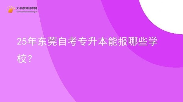 25年东莞自考专升本能报哪些学校？图片