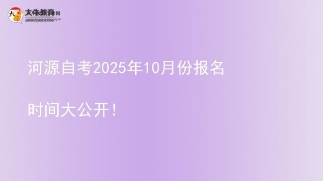 河源自考2025年10月份报名时间大公开！图片